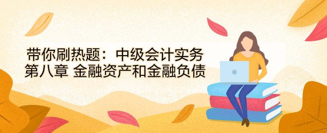 帶你刷熱題：中級(jí)會(huì)計(jì)實(shí)務(wù)第八章 金融資產(chǎn)和金融負(fù)債