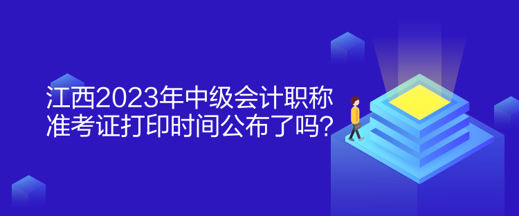 江西2023年中級會計職稱準考證打印時間公布了嗎？