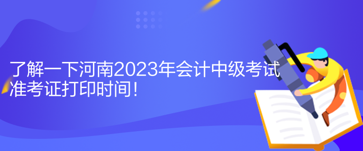 了解一下河南2023年會(huì)計(jì)中級(jí)考試準(zhǔn)考證打印時(shí)間！