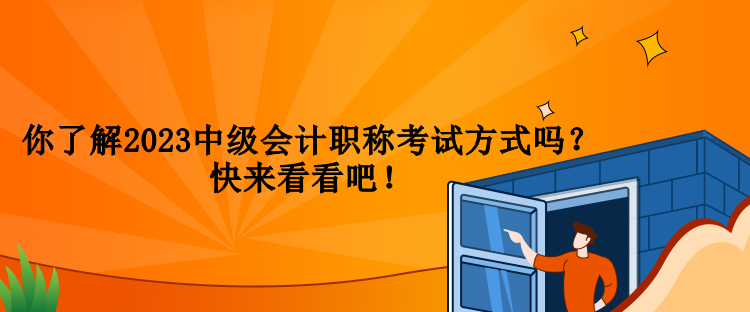 你了解2023中級會計職稱考試方式嗎？快來看看吧！