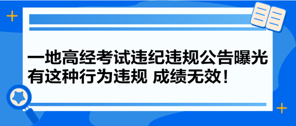 一地高經(jīng)考試違紀(jì)違規(guī)公告曝光 有這種行為違規(guī) 成績無效！