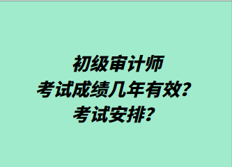 初級審計(jì)師考試成績幾年有效？考試安排？