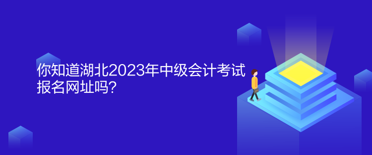 你知道湖北2023年中級會計考試報名網址嗎？