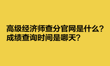 高級(jí)經(jīng)濟(jì)師查分官網(wǎng)是什么？成績(jī)查詢(xún)時(shí)間是哪天？