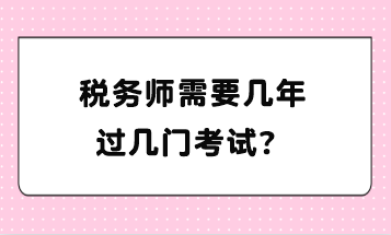 稅務(wù)師需要幾年過幾門考試？