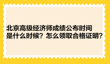 北京高級(jí)經(jīng)濟(jì)師成績(jī)公布時(shí)間是什么時(shí)候？怎么領(lǐng)取合格證明？