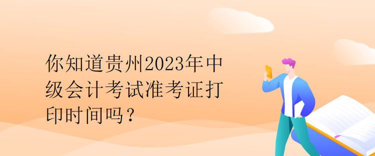 你知道貴州2023年中級會計考試準考證打印時間嗎？