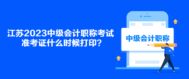 江蘇2023中級會計(jì)職稱考試準(zhǔn)考證什么時(shí)候打印？