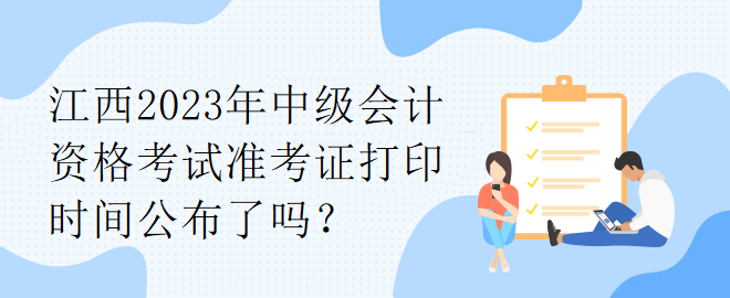 江西2023年中級(jí)會(huì)計(jì)資格考試準(zhǔn)考證打印時(shí)間公布了嗎？