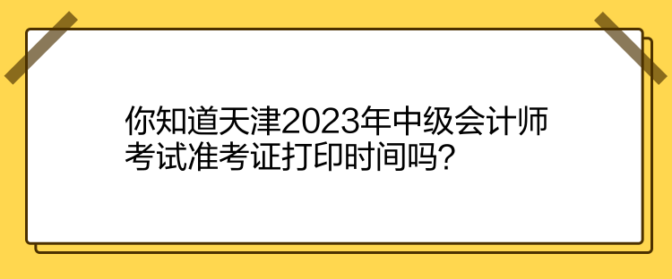 你知道天津2023年中級(jí)會(huì)計(jì)師考試準(zhǔn)考證打印時(shí)間嗎？