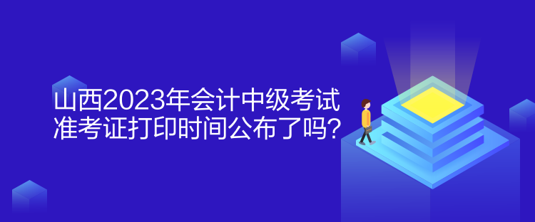 山西2023年會計中級考試準考證打印時間公布了嗎？