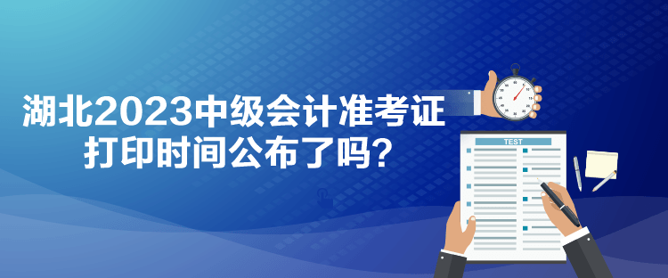 湖北2023中級(jí)會(huì)計(jì)準(zhǔn)考證打印時(shí)間公布了嗎？