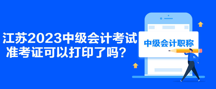 江蘇2023中級會計考試準(zhǔn)考證可以打印了嗎？