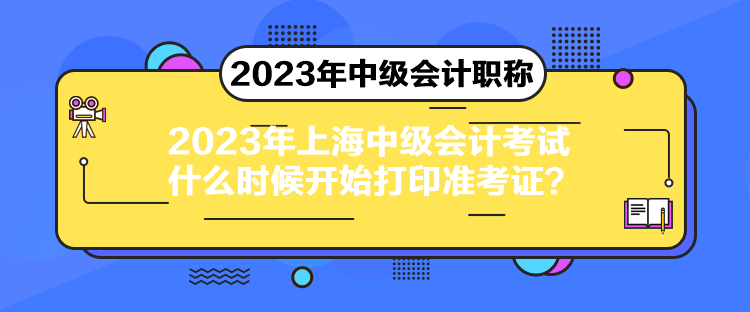 2023年上海中級(jí)會(huì)計(jì)考試什么時(shí)候開(kāi)始打印準(zhǔn)考證？