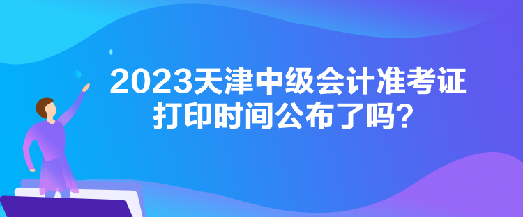 2023天津中級(jí)會(huì)計(jì)準(zhǔn)考證打印時(shí)間公布了嗎？