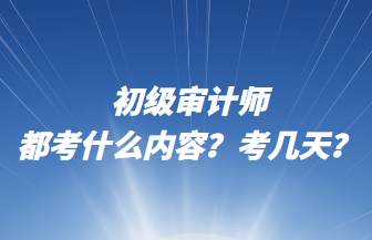 初級(jí)審計(jì)師都考什么內(nèi)容？考幾天？