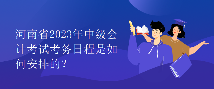 河南省2023年中級會計考試考務(wù)日程是如何安排的？