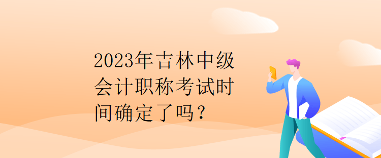 2023年吉林中級會計職稱考試時間確定了嗎？