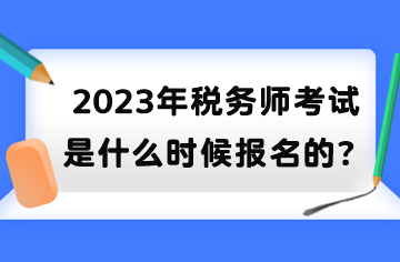 2023年稅務(wù)師考試是什么時候報名的？