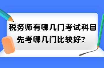 稅務(wù)師有哪幾門考試科目？先考哪幾門比較好？