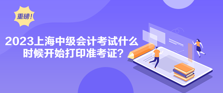 2023上海中級會計考試什么時候開始打印準考證？