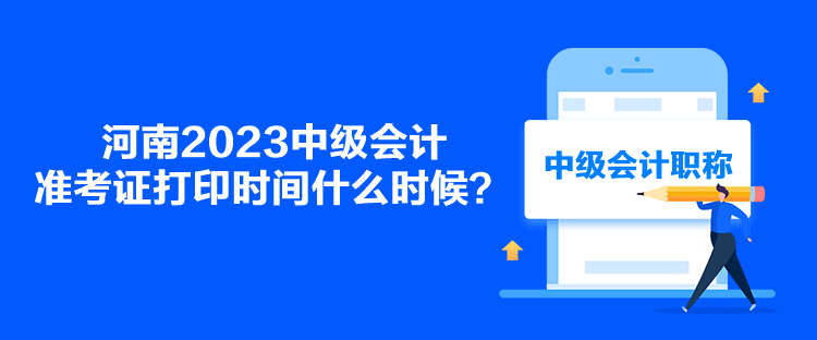 河南2023中級會計準(zhǔn)考證打印時間什么時候？