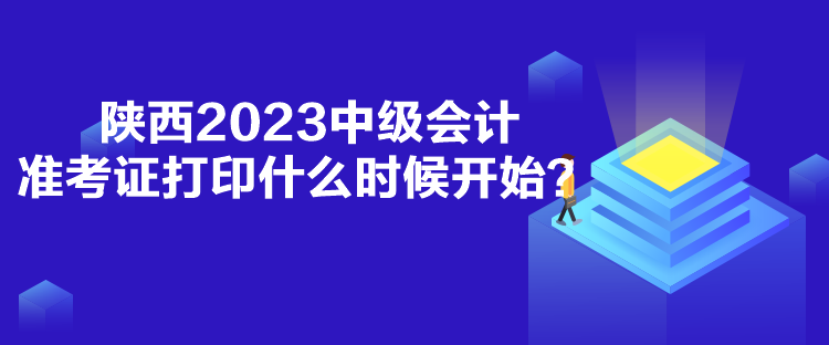 陜西2023中級會計準考證打印什么時候開始？