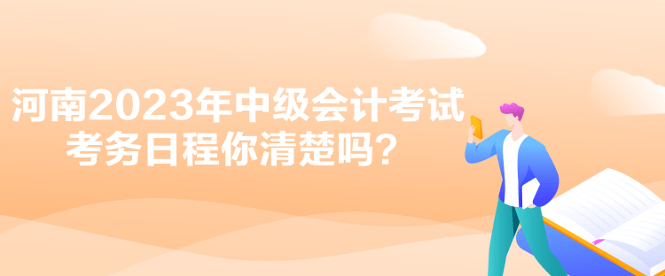 河南2023年中級(jí)會(huì)計(jì)考試考務(wù)日程你清楚嗎？