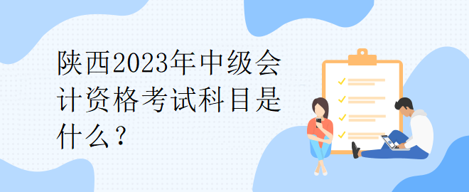 陜西2023年中級會計資格考試科目是什么？