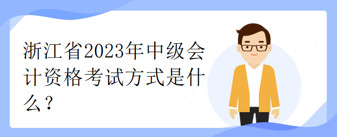 浙江省2023年中級(jí)會(huì)計(jì)資格考試方式是什么？