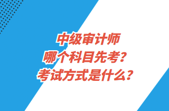 中級審計(jì)師哪個(gè)科目先考？考試方式是什么？