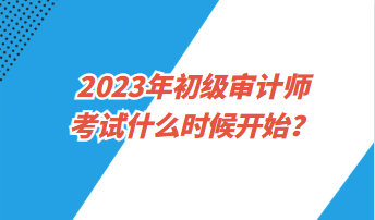 2023年初級審計師考試什么時候開始？