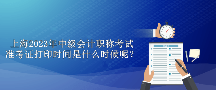 上海2023年中級會計職稱考試準考證打印時間是什么時候呢？