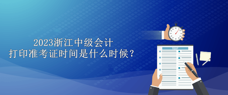 2023浙江中級會計打印準考證時間是什么時候？