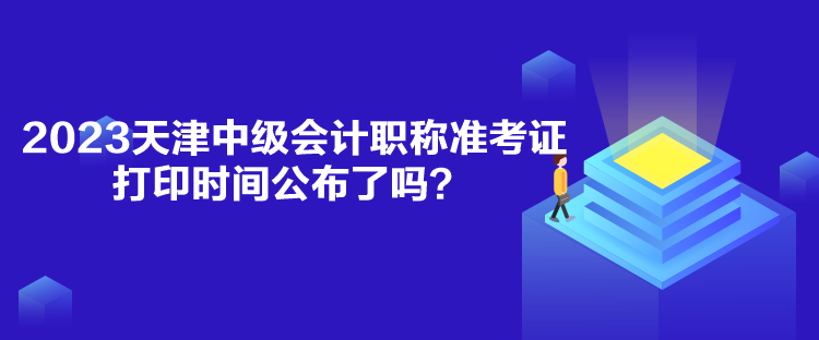 2023天津中級會計職稱準考證打印時間公布了嗎？