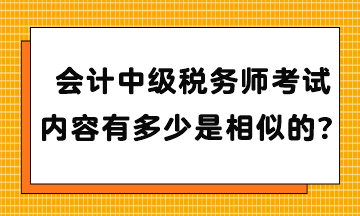 會(huì)計(jì)中級(jí)稅務(wù)師考試內(nèi)容有多少是相似的？