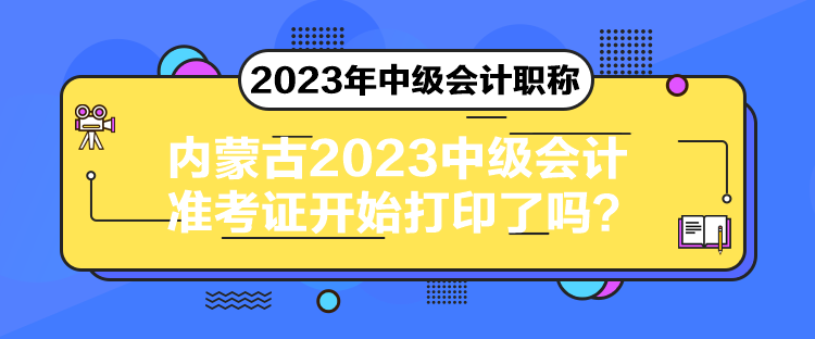 內(nèi)蒙古2023中級(jí)會(huì)計(jì)準(zhǔn)考證開(kāi)始打印了嗎？