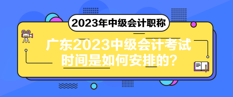 廣東2023中級會計考試時間是如何安排的？