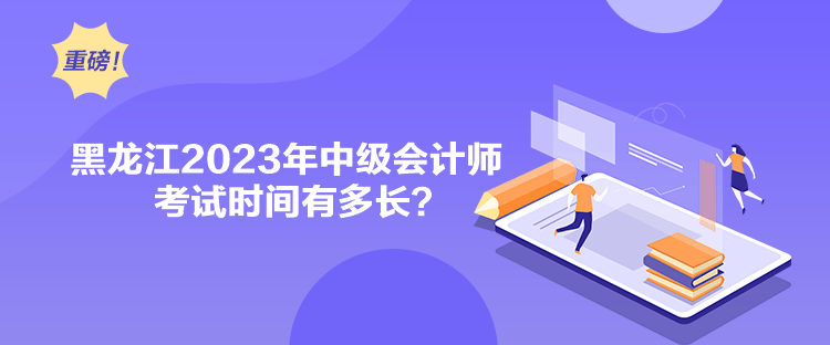 黑龍江2023年中級會計師考試時間有多長？