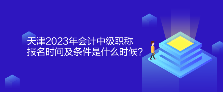 天津2023年會(huì)計(jì)中級(jí)職稱(chēng)報(bào)名時(shí)間及條件是什么時(shí)候？