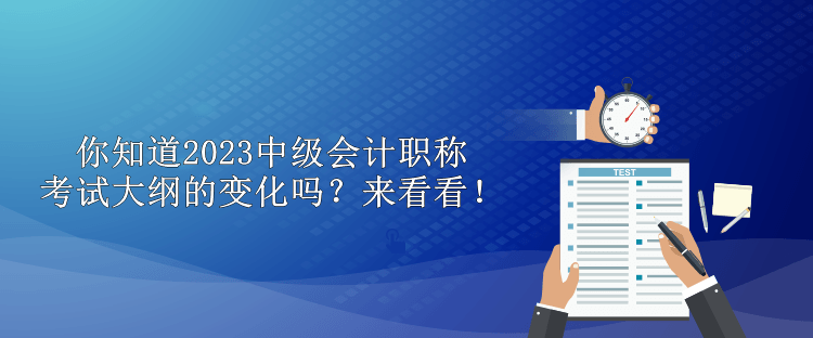 你知道2023中級(jí)會(huì)計(jì)職稱考試大綱的變化嗎？來看看！