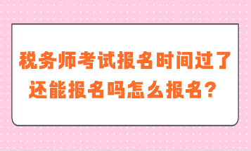 稅務(wù)師考試報(bào)名時(shí)間過了還能報(bào)名嗎怎么報(bào)名