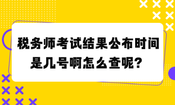 稅務(wù)師考試結(jié)果公布時(shí)間是幾號(hào)啊怎么查呢？