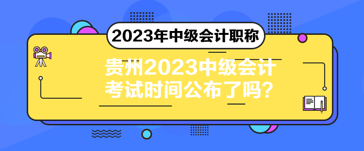 貴州2023中級(jí)會(huì)計(jì)考試時(shí)間公布了嗎？