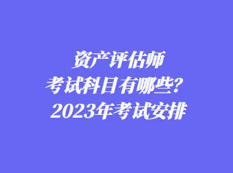 資產(chǎn)評估師考試科目有哪些？2023年考試安排