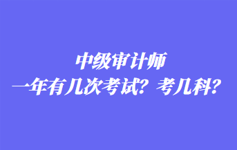 中級(jí)審計(jì)師一年有幾次考試？考幾科？