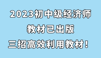 2023初中級經(jīng)濟師教材已出版 三招助你高效利用教材！