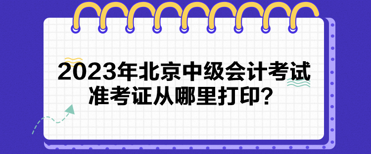 2023年北京中級(jí)會(huì)計(jì)考試準(zhǔn)考證從哪里打??？