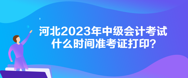 河北2023年中級(jí)會(huì)計(jì)考試什么時(shí)間準(zhǔn)考證打??？