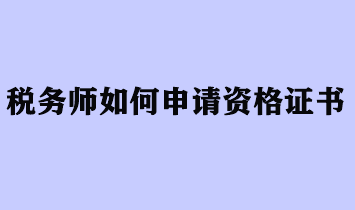 稅務(wù)師如何申請資格證書？